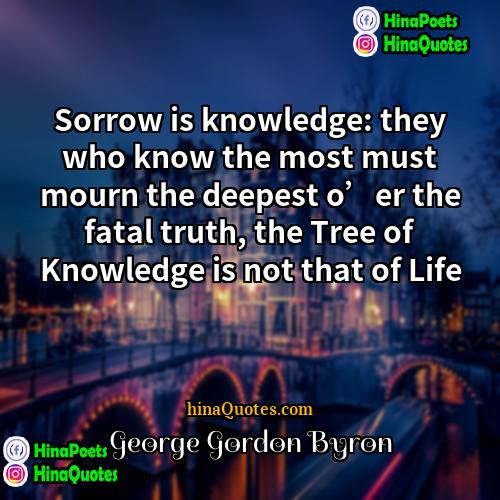 George Gordon Byron Quotes | Sorrow is knowledge: they who know the
